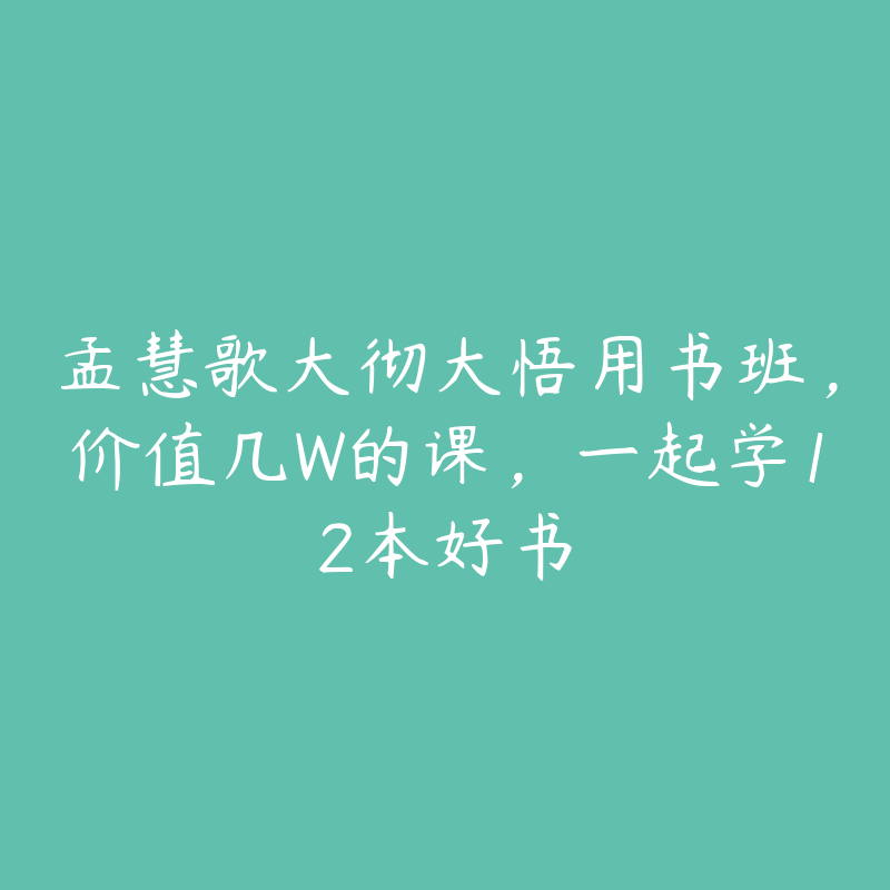 孟慧歌大彻大悟用书班，价值几W的课，一起学12本好书-51自学联盟