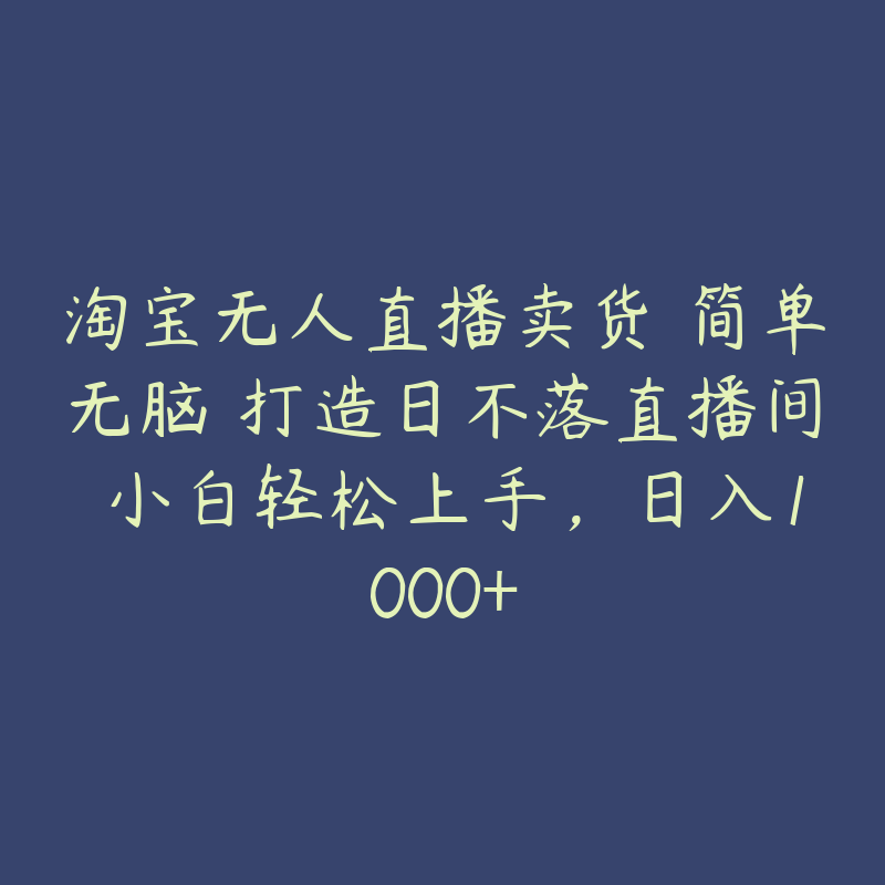 淘宝无人直播卖货 简单无脑 打造日不落直播间 小白轻松上手，日入1000+-51自学联盟