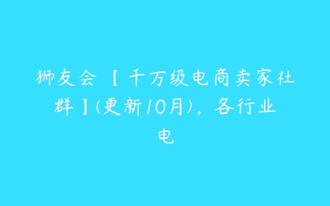 图片[1]-狮友会・【千万级电商卖家社群】(更新10月)，各行业电-本文