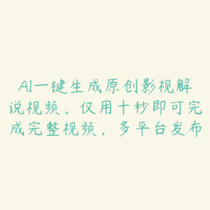 AI一键生成原创影视解说视频，仅用十秒即可完成完整视频，多平台发布-51自学联盟