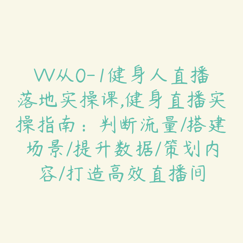 VV从0-1健身人直播落地实操课,健身直播实操指南：判断流量/搭建场景/提升数据/策划内容/打造高效直播间-51自学联盟