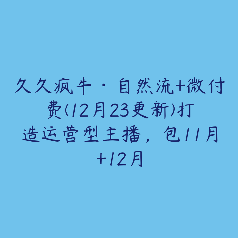 久久疯牛·自然流+微付费(12月23更新)打造运营型主播，包11月+12月-51自学联盟