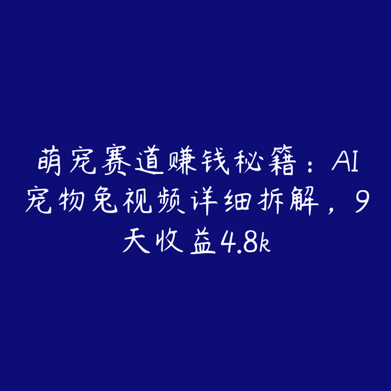 萌宠赛道赚钱秘籍：AI宠物兔视频详细拆解，9天收益4.8k-51自学联盟