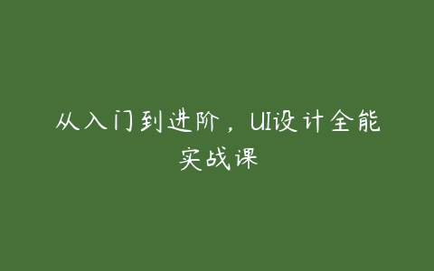 从入门到进阶，UI设计全能实战课百度网盘下载