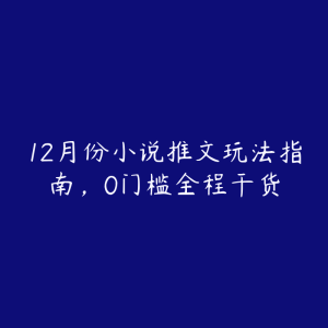 12月份小说推文玩法指南，0门槛全程干货-51自学联盟