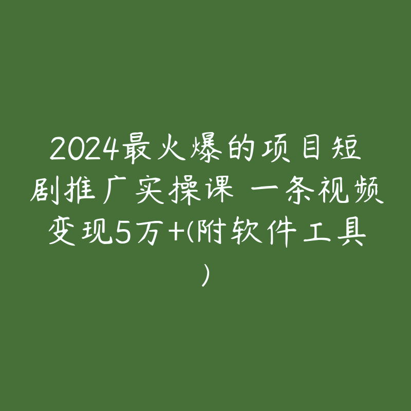 2024最火爆的项目短剧推广实操课 一条视频变现5万+(附软件工具)-51自学联盟