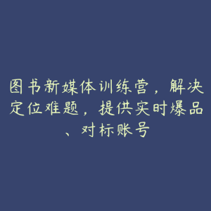 图书新媒体训练营，解决定位难题，提供实时爆品、对标账号-51自学联盟