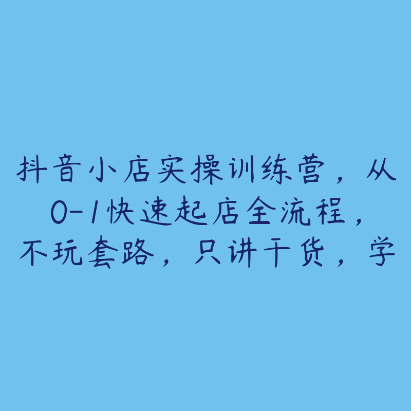 抖音小店实操训练营，从0-1快速起店全流程，不玩套路，只讲干货，学会为止-51自学联盟