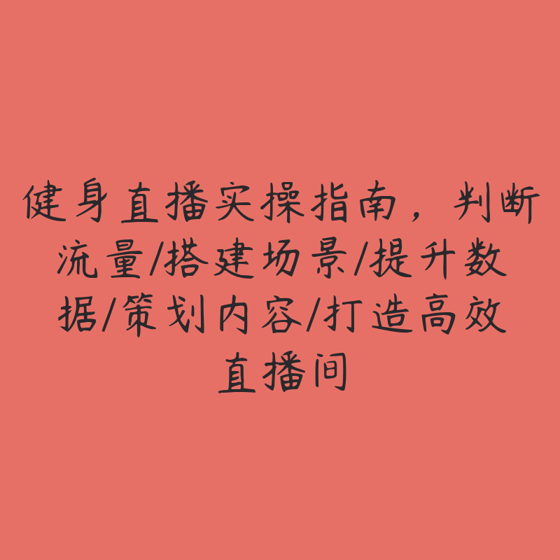 健身直播实操指南，判断流量/搭建场景/提升数据/策划内容/打造高效直播间-51自学联盟