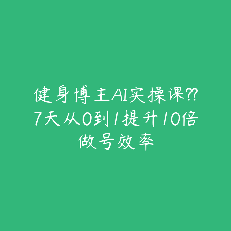 健身博主AI实操课??7天从0到1提升10倍做号效率-51自学联盟