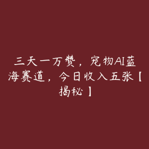 三天一万赞，宠物AI蓝海赛道，今日收入五张【揭秘】-51自学联盟