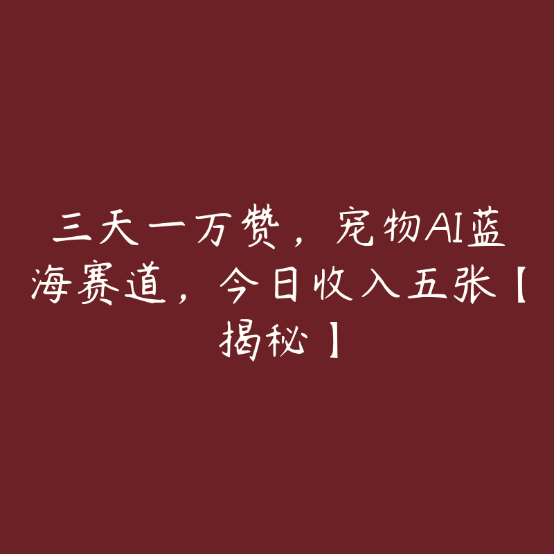 三天一万赞，宠物AI蓝海赛道，今日收入五张【揭秘】-51自学联盟