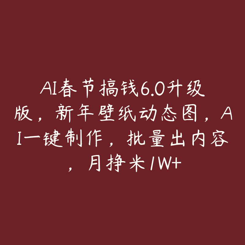 AI春节搞钱6.0升级版，新年壁纸动态图，AI一键制作，批量出内容，月挣米1W+-51自学联盟