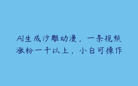 图片[1]-AI生成沙雕动漫，一条视频涨粉一千以上，小白可操作-本文