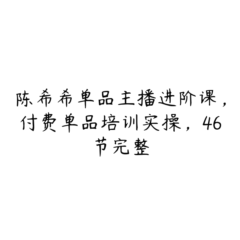 陈希希单品主播进阶课，付费单品培训实操，46节完整-51自学联盟