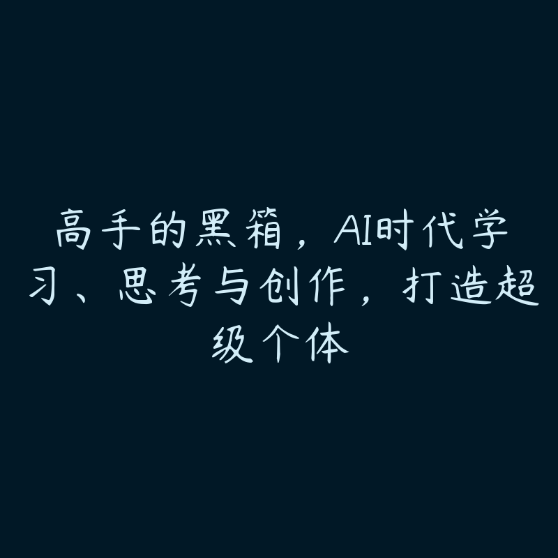 高手的黑箱，AI时代学习、思考与创作，打造超级个体-51自学联盟