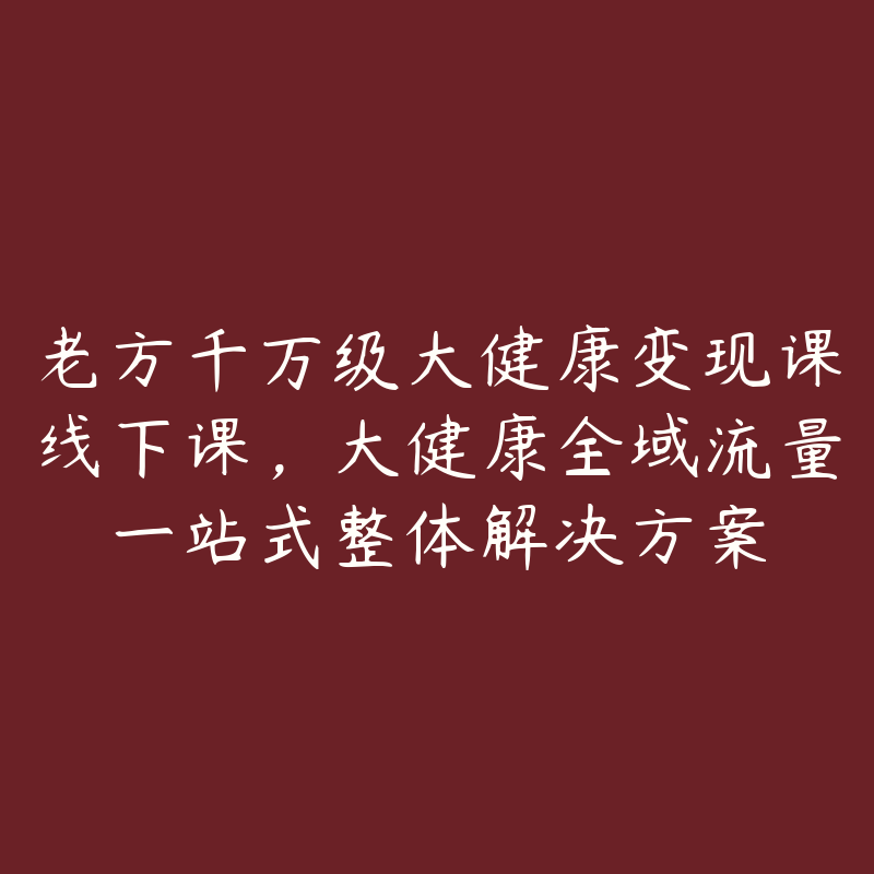 老方千万级大健康变现课线下课，大健康全域流量一站式整体解决方案-51自学联盟