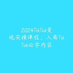 2024TikTok变现实操课程，入局TikTok必学内容-51自学联盟