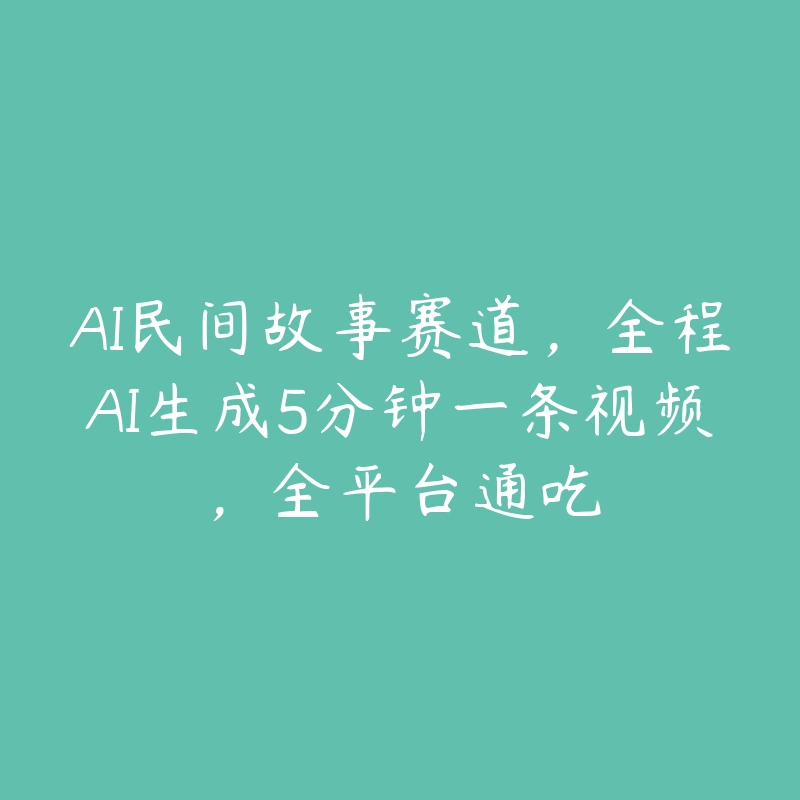 AI民间故事赛道，全程AI生成5分钟一条视频，全平台通吃-51自学联盟