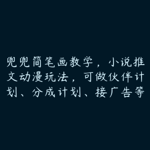 兜兜简笔画教学，小说推文动漫玩法，可做伙伴计划、分成计划、接广告等-51自学联盟