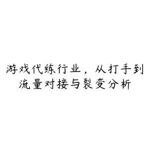 游戏代练行业，从打手到流量对接与裂变分析-51自学联盟