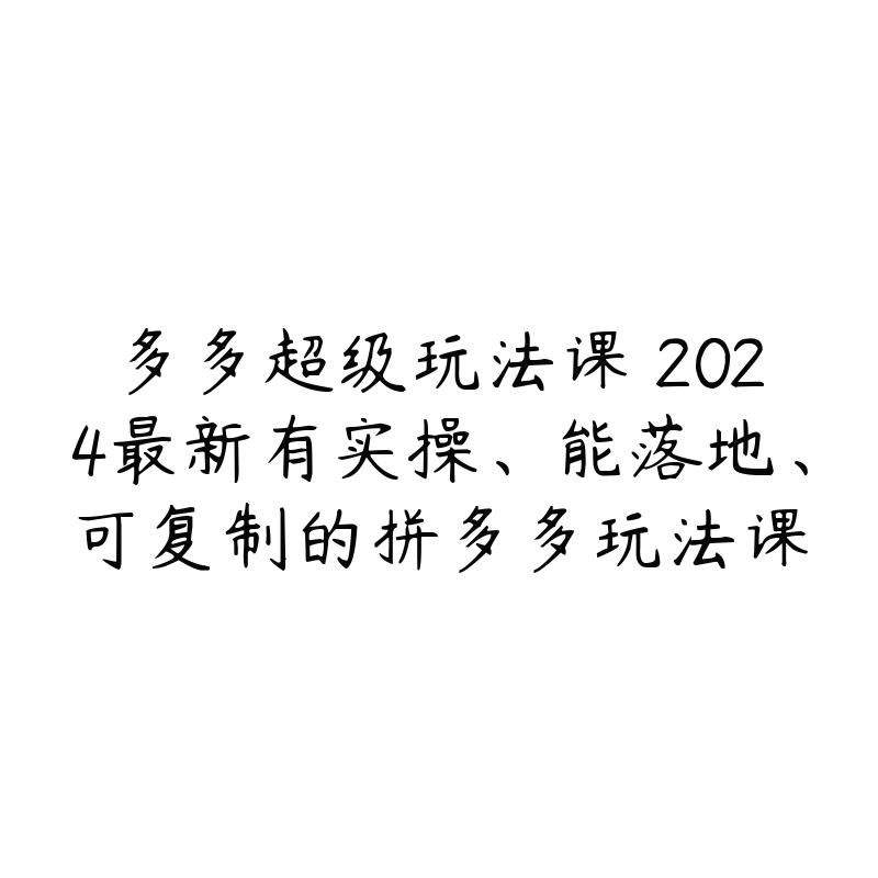 多多超级玩法课 2024最新有实操、能落地、可复制的拼多多玩法课-51自学联盟