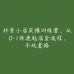 抖音小店实操训练营，从0-1快速起店全流程，不玩套路-51自学联盟