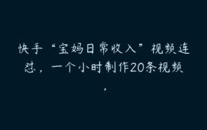 快手“宝妈日常收入”视频连怼，一个小时制作20条视频，-51自学联盟