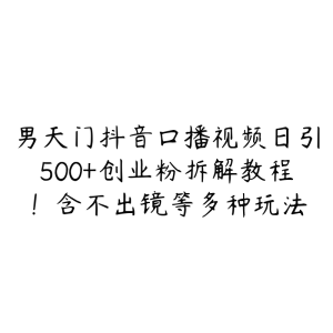 男天门抖音口播视频日引500+创业粉拆解教程！含不出镜等多种玩法-51自学联盟