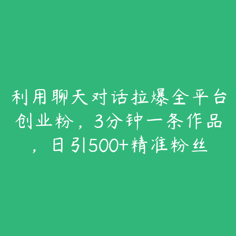 利用聊天对话拉爆全平台创业粉，3分钟一条作品，日引500+精准粉丝-51自学联盟