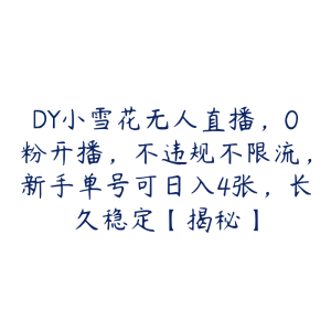 DY小雪花无人直播，0粉开播，不违规不限流，新手单号可日入4张，长久稳定【揭秘】-51自学联盟