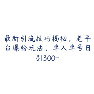 最新引流技巧揭秘，老平台爆粉玩法，单人单号日引300+-51自学联盟