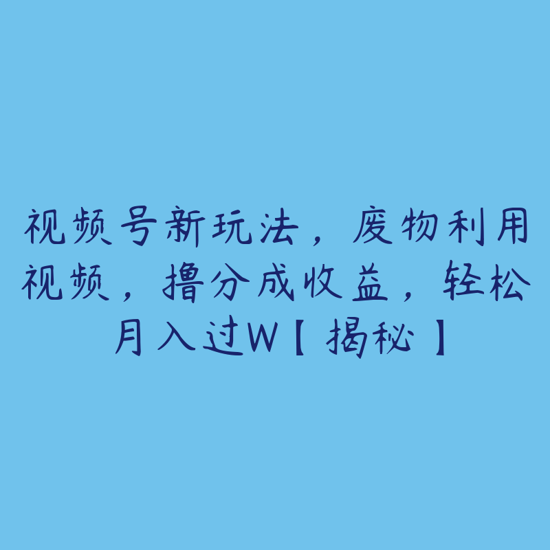 视频号新玩法，废物利用视频，撸分成收益，轻松月入过W【揭秘】-51自学联盟