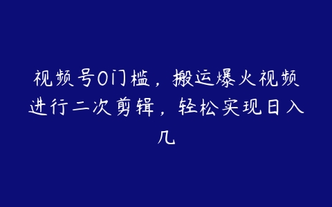 视频号0门槛，搬运爆火视频进行二次剪辑，轻松实现日入几百度网盘下载