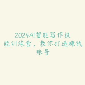 2024AI智能写作技能训练营，教你打造赚钱账号-51自学联盟