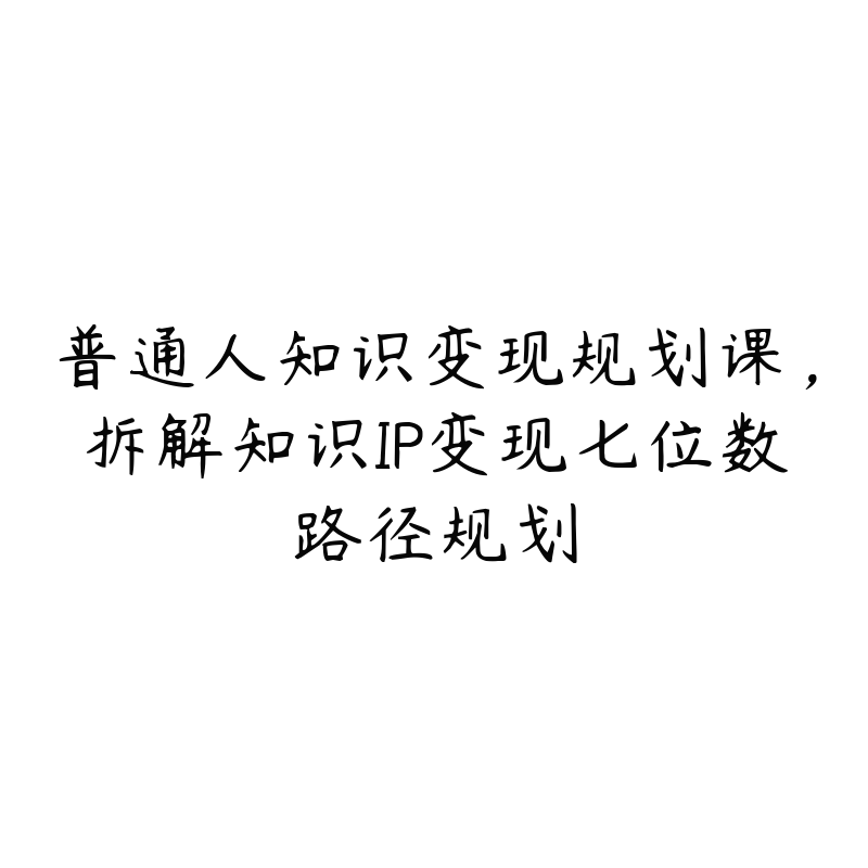 普通人知识变现规划课，拆解知识IP变现七位数路径规划-51自学联盟