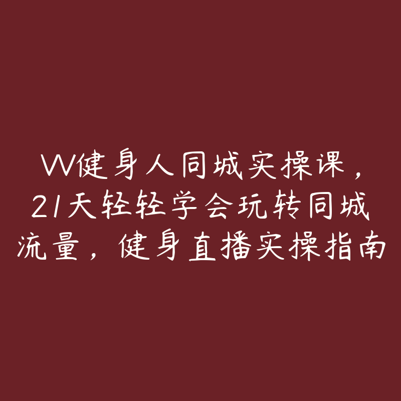 VV健身人同城实操课，21天轻轻学会玩转同城流量，健身直播实操指南-51自学联盟