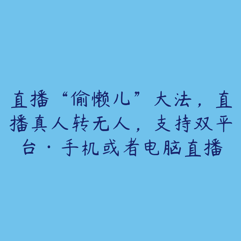 直播“偷懒儿”大法，直播真人转无人，支持双平台·手机或者电脑直播-51自学联盟