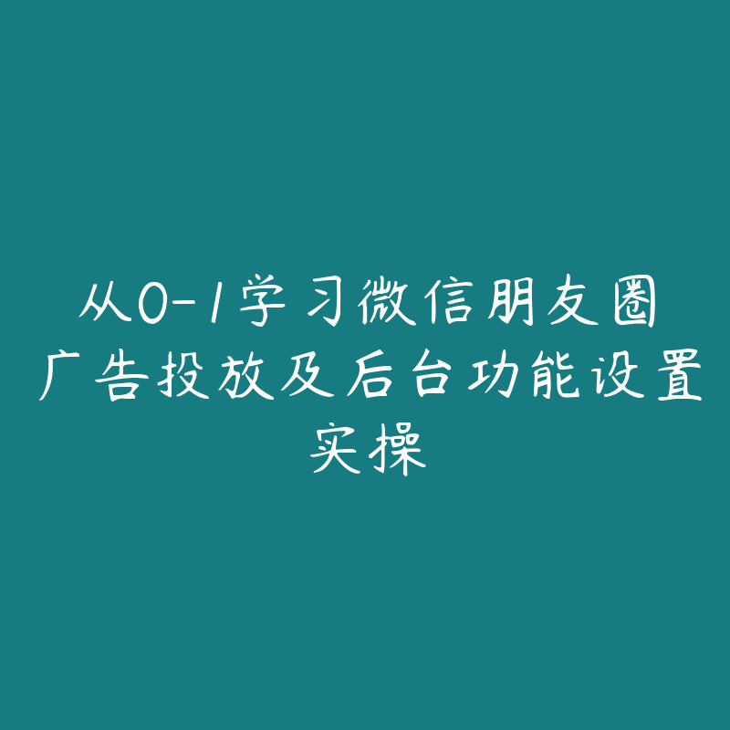 从0-1学习微信朋友圈广告投放及后台功能设置实操-51自学联盟