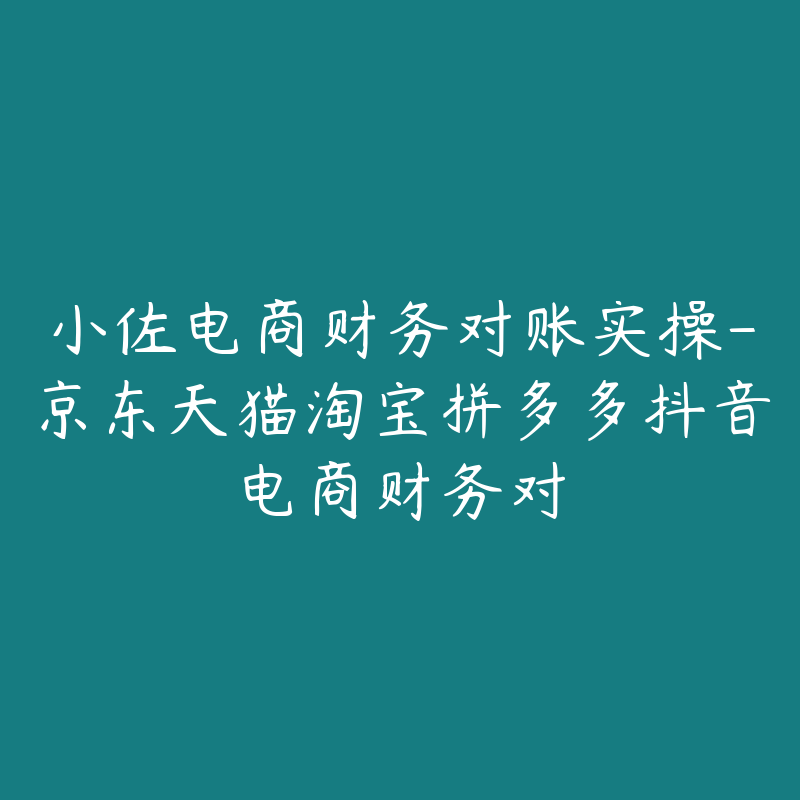 小佐电商财务对账实操-京东天猫淘宝拼多多抖音电商财务对-51自学联盟