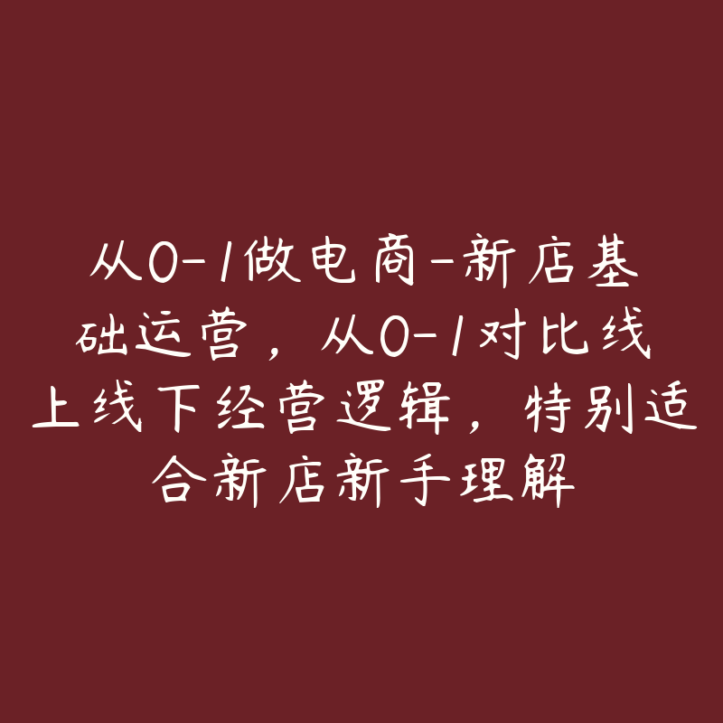 从0-1做电商-新店基础运营，从0-1对比线上线下经营逻辑，特别适合新店新手理解-51自学联盟