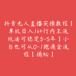 抖音无人直播实操教程【单机日入1k+行内主流玩法可稳定3-5年】小白也可从0-1跑通全流程【揭秘】-51自学联盟