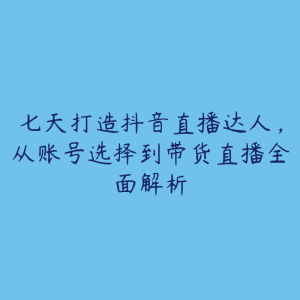 七天打造抖音直播达人，从账号选择到带货直播全面解析-51自学联盟