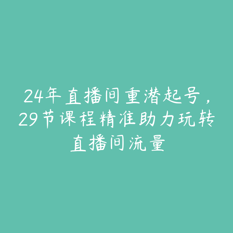 24年直播间重潜起号，29节课程精准助力玩转直播间流量-51自学联盟