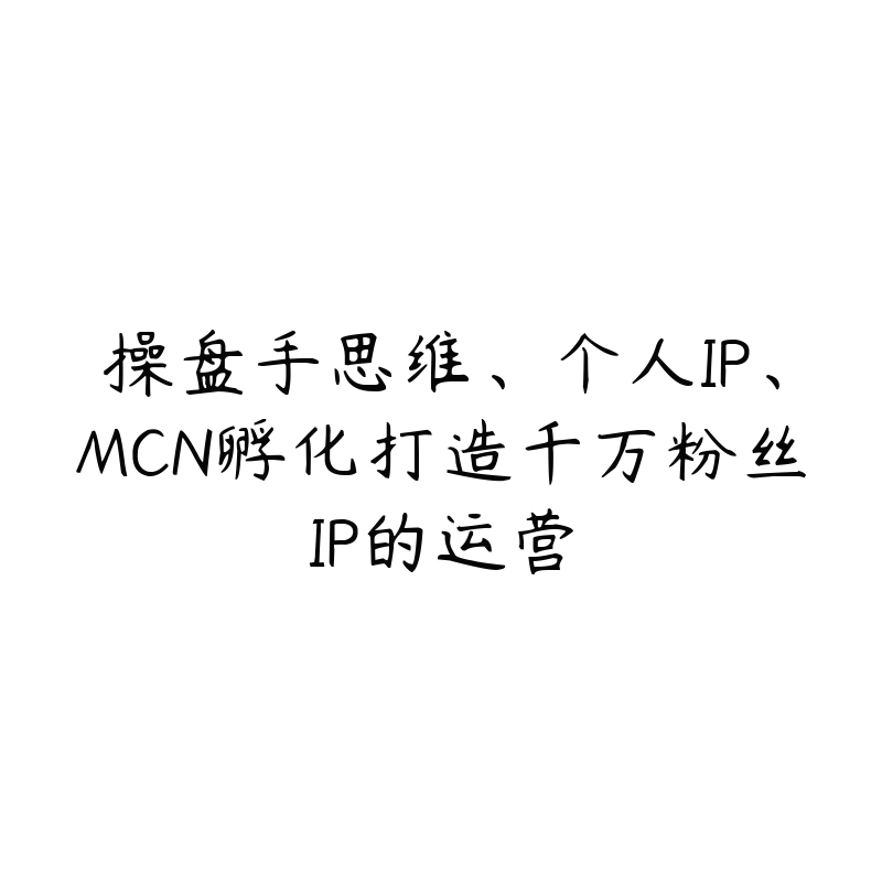 操盘手思维、个人IP、MCN孵化打造千万粉丝IP的运营-51自学联盟