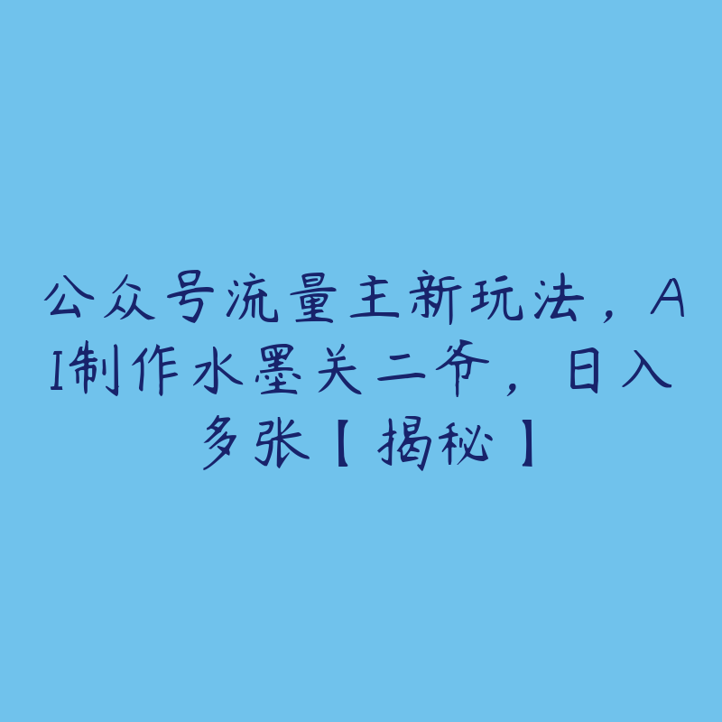 公众号流量主新玩法，AI制作水墨关二爷，日入多张【揭秘】-51自学联盟