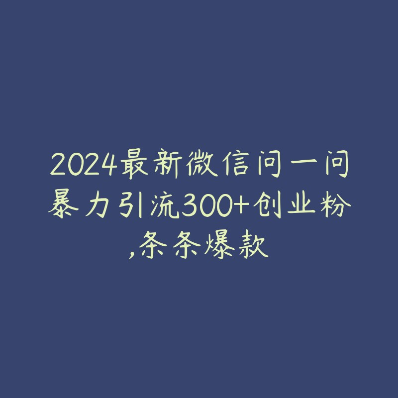 2024最新微信问一问暴力引流300+创业粉,条条爆款-51自学联盟