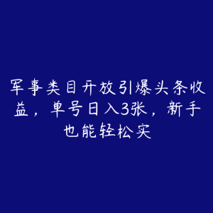 军事类目开放引爆头条收益，单号日入3张，新手也能轻松实-51自学联盟