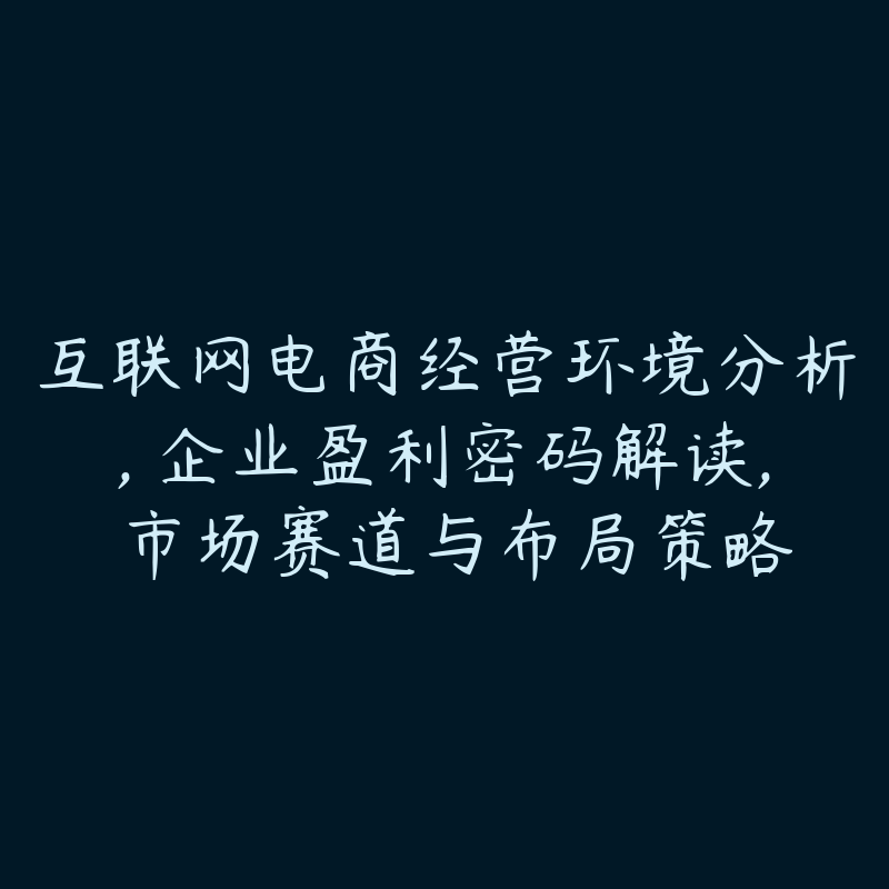 互联网电商经营环境分析, 企业盈利密码解读, 市场赛道与布局策略-51自学联盟