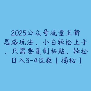 2025公众号流量主新思路玩法，小白轻松上手，只需要复制粘贴，轻松日入3-4位数【揭秘】-51自学联盟